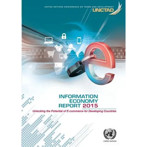 Information Economy Report: 2015: Unlocking the Potential of E-Commerce for Developing Countries