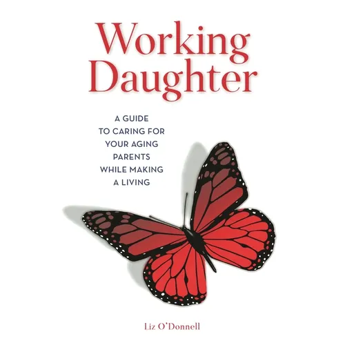 Working Daughter: A Guide to Caring for Your Aging Parents While Making a Living