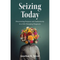 Seizing Today: Discovering Purpose and Authenticity in a Life-Changing Diagnosis
