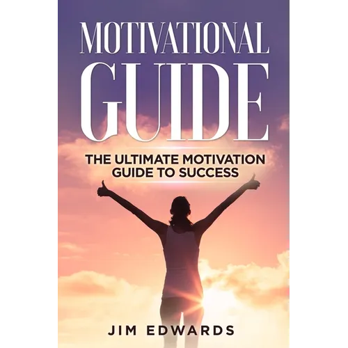 Motivational Guide: The Ultimate Motivation Guide to Success