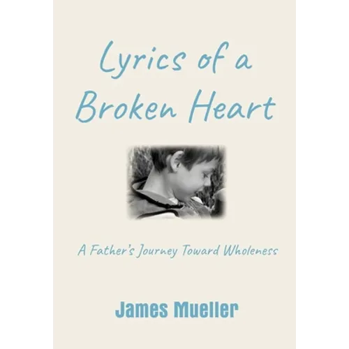 Lyrics of a Broken Heart: A Father's Journey Toward Wholeness