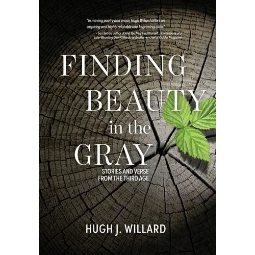 Finding Beauty in the Gray: Stories and Verse from the Third Age