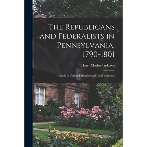 The Republicans and Federalists in Pennsylvania, 1790-1801; a Study in National Stimulus and Local Response