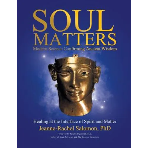 Soul Matters: Modern Science Confirming Ancient Wisdom: Healing at the Interface of Spirit and Matter