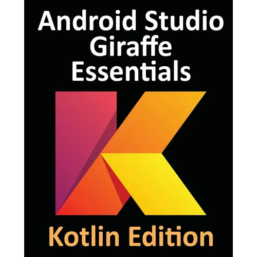 Android Studio Giraffe Essentials - Kotlin Edition: Developing Android Apps Using Android Studio 2022.3.1 and Kotlin