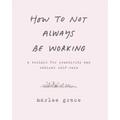How to Not Always Be Working: A Toolkit for Creativity and Radical Self-Care