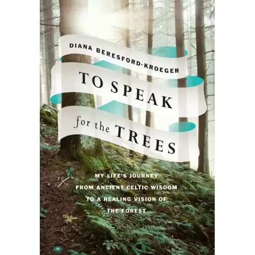To Speak for the Trees: My Life's Journey from Ancient Celtic Wisdom to a Healing Vision of the Forest