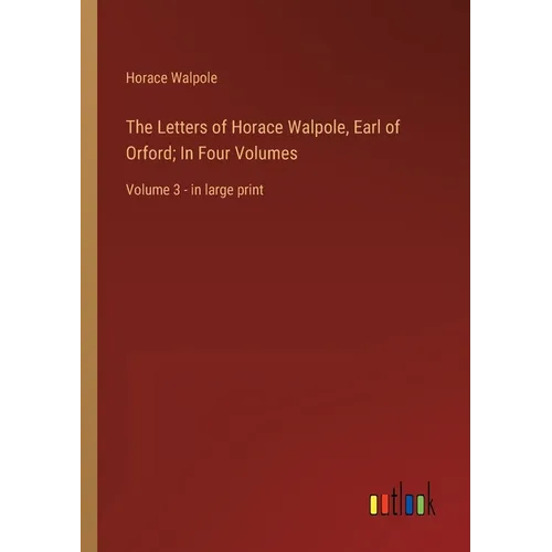 The Letters of Horace Walpole, Earl of Orford; In Four Volumes: Volume 3 - in large print