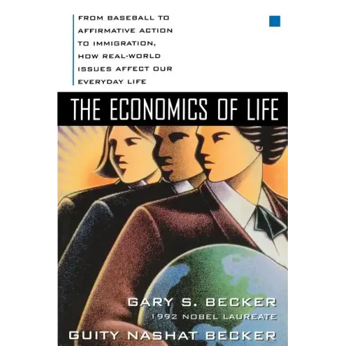 The Economics of Life: From Baseball to Affirmative Action to Immigration, How Real-World Issues Affect Our Everyday Life
