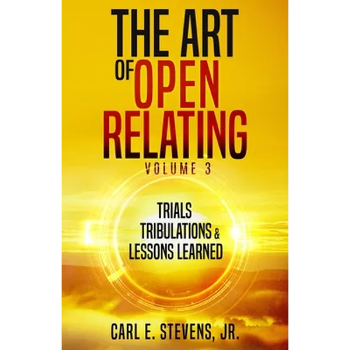 The Art of Open Relating Volume 3: Trials, Tribulations, & Lessons Learned