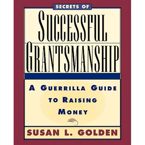 Secrets of Successful Grantsmanship: A Guerrilla Guide to Raising Money