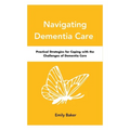 Navigating Dementia Care: Practical Strategies for Coping with the Challenges of Dementia Care