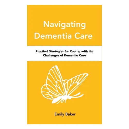 Navigating Dementia Care: Practical Strategies for Coping with the Challenges of Dementia Care