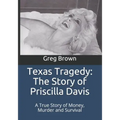 Texas Tragedy: The Story of Priscilla Davis: A True Story of Money, Murder and Survival