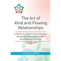 The Art of Kind and Flowing Relationships: A Practical Guide to Deal with Your Differences and Create Happy Relationships that Last
