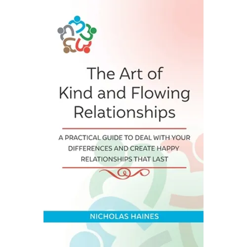 The Art of Kind and Flowing Relationships: A Practical Guide to Deal with Your Differences and Create Happy Relationships that Last