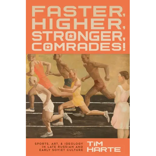 Faster, Higher, Stronger, Comrades!: Sports, Art, and Ideology in Late Russian and Early Soviet Culture