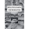 Rifle Stock Making for the Beginner
