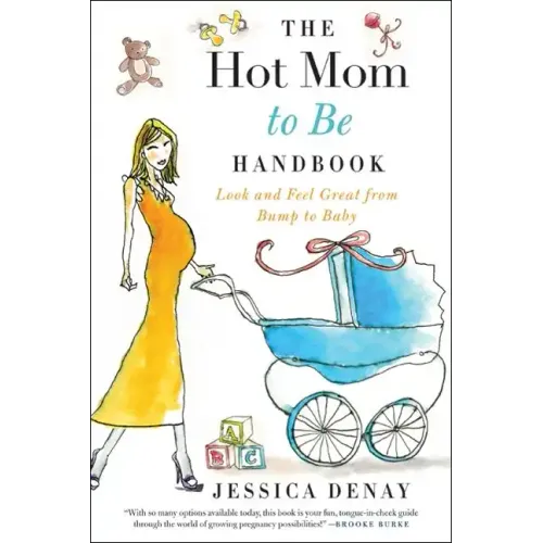 The Hot Mom to Be Handbook: Look and Feel Great from Bump to Baby