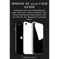 iPhone SE 2020 User Guide: Complete and Illustrated Manual with Tips and Tricks to Master Your iPhone SE Second Generation with the iOS 14. For B