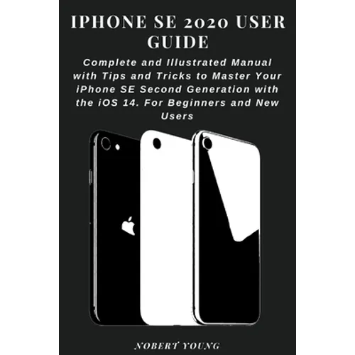 iPhone SE 2020 User Guide: Complete and Illustrated Manual with Tips and Tricks to Master Your iPhone SE Second Generation with the iOS 14. For B