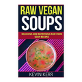 Raw Vegan Soups: Delicious and Nutritious Raw Food Soup Recipes.
