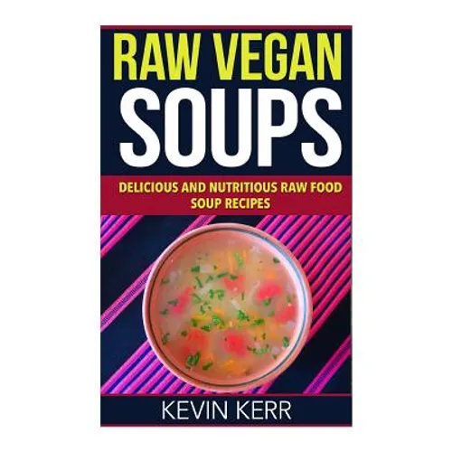 Raw Vegan Soups: Delicious and Nutritious Raw Food Soup Recipes.