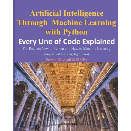 Artificial Intelligence Through Machine Learning WIth Python: Every Line of Code Explained