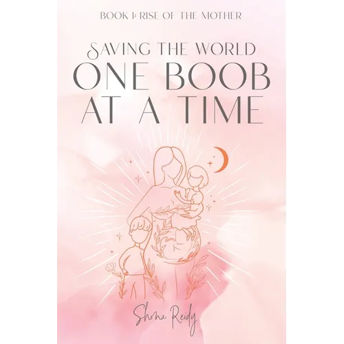 Saving The World One Boob at a Time: Book 1: Rise of the Mother