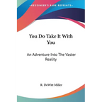 You Do Take It With You: An Adventure Into The Vaster Reality - Paperback