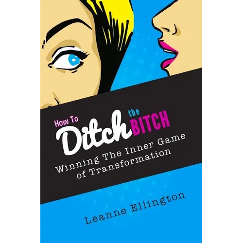 How to Ditch the Bitch: Winning the Inner Game of Transformation