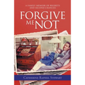 Forgive Me Not: A Family Memoir of Regrets and Second Chances