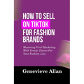How to Sell on Tiktok for Fashion Brands: Mastering Viral Marketing With Trendy Tactics For Your Fashion Line