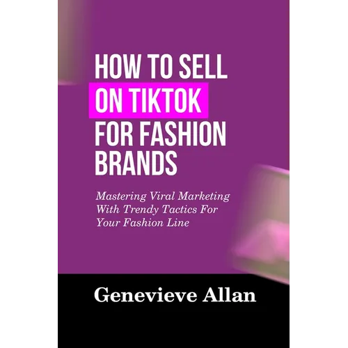How to Sell on Tiktok for Fashion Brands: Mastering Viral Marketing With Trendy Tactics For Your Fashion Line