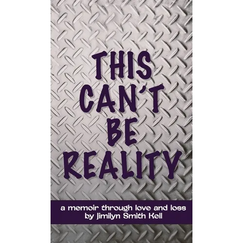 This Can't Be Reality: A memoir through love and loss by Jimilyn Smith Kell