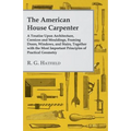 The American House Carpenter: A Treatise Upon Architecture, Cornices and Mouldings, Framing Doors, Windows, and Stairs, Together with the Most Importa