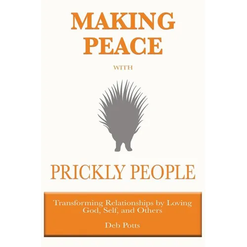 Making Peace with Prickly People: Transforming Relationships by Loving God, Self, and Others
