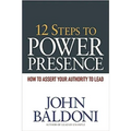 12 Steps to Power Presence: How to Assert Your Authority to Lead