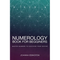 Numerology Book for Beginners: Master Numbers To Discover Your Destiny