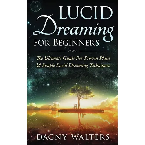 Lucid Dreaming for Beginners: The Ultimate Guide For Proven Plain & Simple Lucid Dreaming Techniques