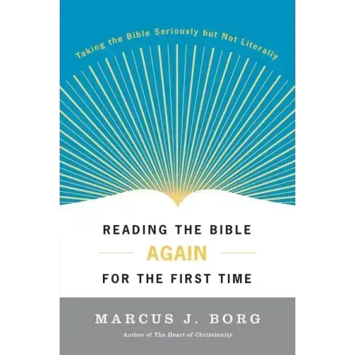 Reading the Bible Again for the First Time: Taking the Bible Seriously But Not Literally