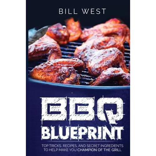 BBQ Blueprint (B&W Edition): Top Tricks, Recipes, and Secret Ingredients To Help Make you Champion Of The Grill