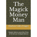 The Magick Money Man: Robert Morris and the Price of American Independence