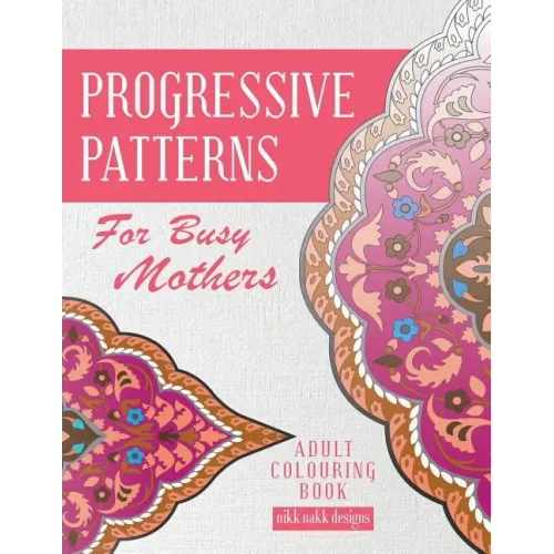 Progressive Patterns - For Busy Mothers: Adult Colouring Book