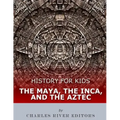 History for Kids: The Maya, the Inca, and the Aztec
