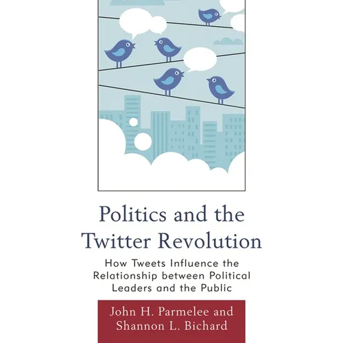 Politics and the Twitter Revolution: How Tweets Influence the Relationship between Political Leaders and the Public