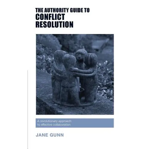 The Authority Guide to Conflict Resolution: A revolutionary approach to effective collaboration