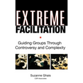 Extreme Facilitation: Guiding Groups Through Controversy and Complexity