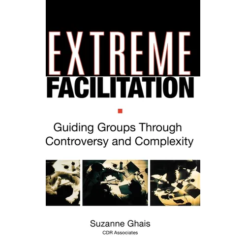 Extreme Facilitation: Guiding Groups Through Controversy and Complexity