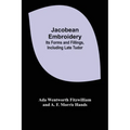 Jacobean Embroidery: Its Forms and Fillings, Including Late Tudor